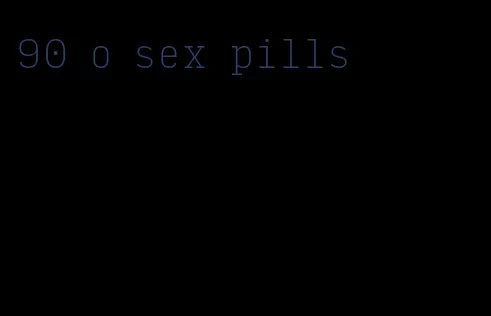 90 o sex pills