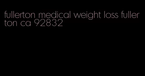 fullerton medical weight loss fullerton ca 92832