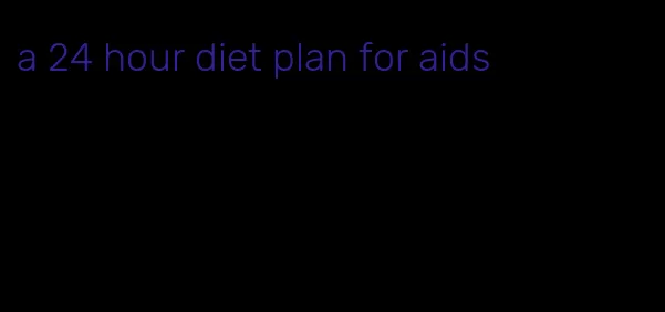 a 24 hour diet plan for aids