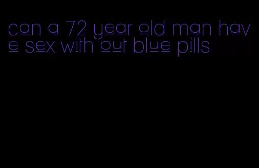 can a 72 year old man have sex with out blue pills