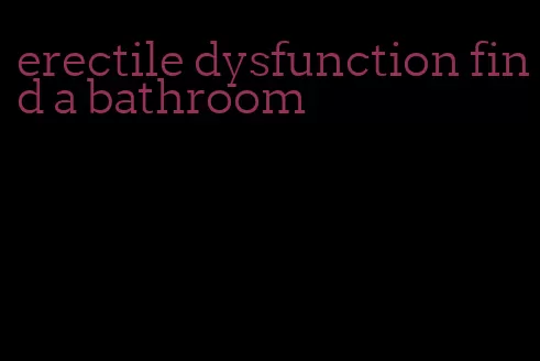 erectile dysfunction find a bathroom