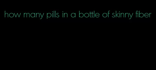 how many pills in a bottle of skinny fiber