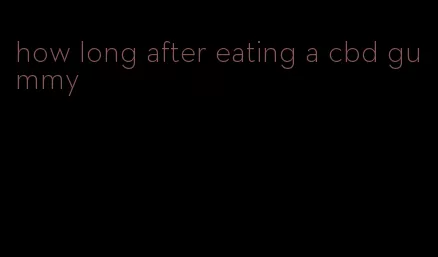 how long after eating a cbd gummy