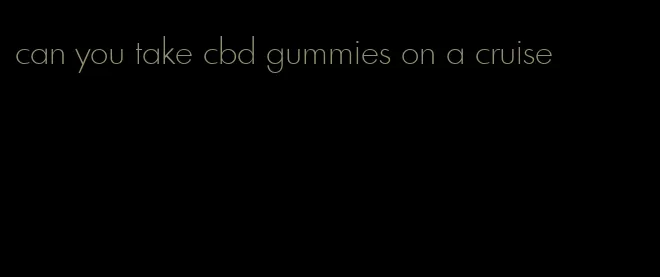 can you take cbd gummies on a cruise