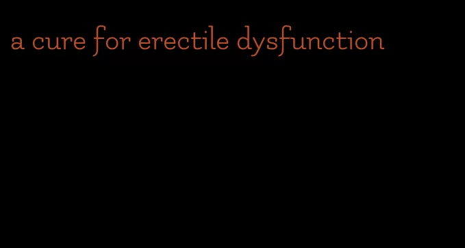 a cure for erectile dysfunction