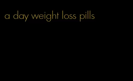 a day weight loss pills