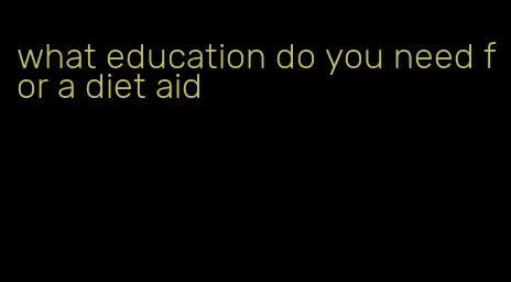 what education do you need for a diet aid