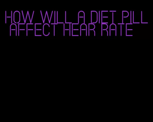 how will a diet pill affect hear rate