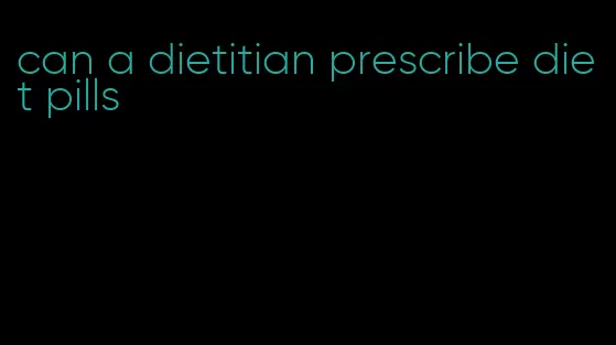 can a dietitian prescribe diet pills