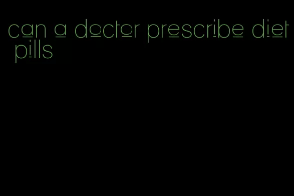 can a doctor prescribe diet pills