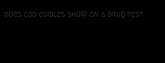 does cbd edibles show on a drug test