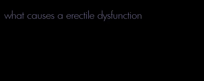 what causes a erectile dysfunction