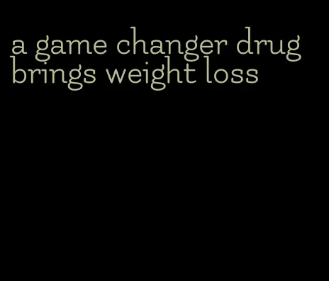 a game changer drug brings weight loss