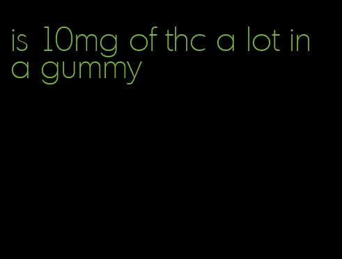 is 10mg of thc a lot in a gummy