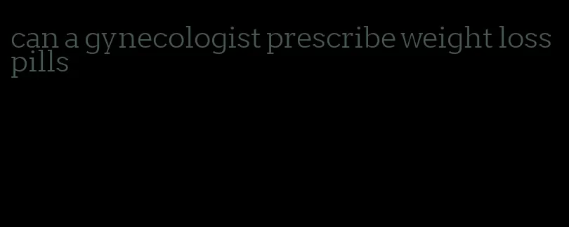 can a gynecologist prescribe weight loss pills