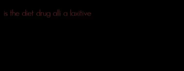 is the diet drug alli a laxitive