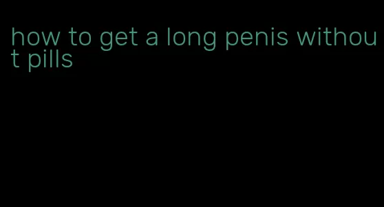 how to get a long penis without pills