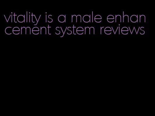 vitality is a male enhancement system reviews