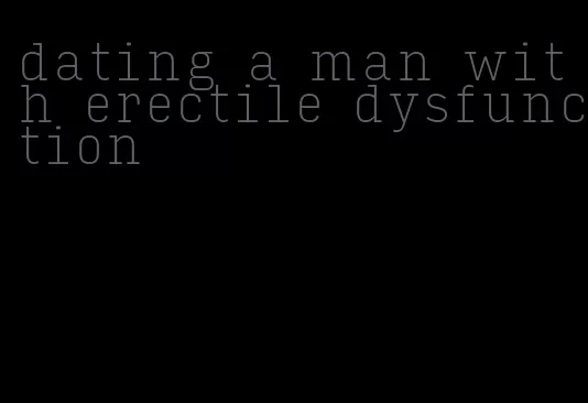 dating a man with erectile dysfunction