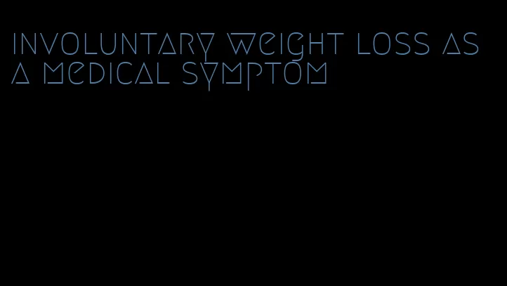 involuntary weight loss as a medical symptom