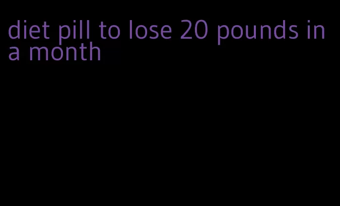 diet pill to lose 20 pounds in a month