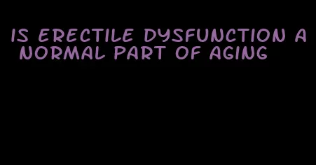 is erectile dysfunction a normal part of aging