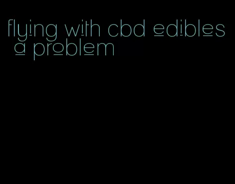 flying with cbd edibles a problem