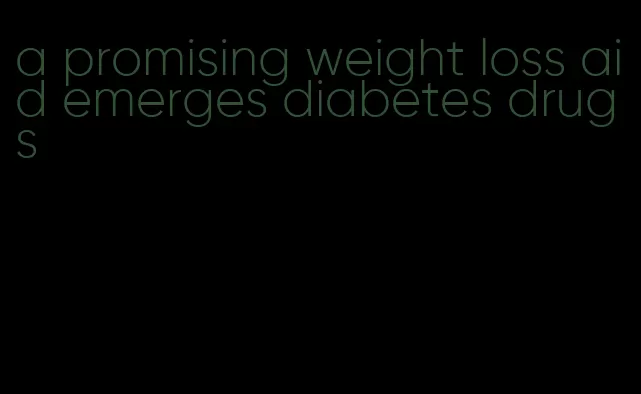 a promising weight loss aid emerges diabetes drugs