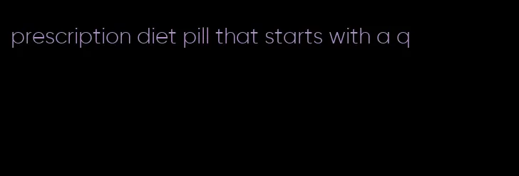 prescription diet pill that starts with a q