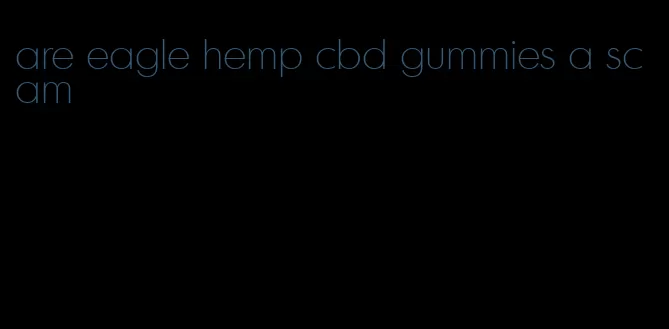 are eagle hemp cbd gummies a scam