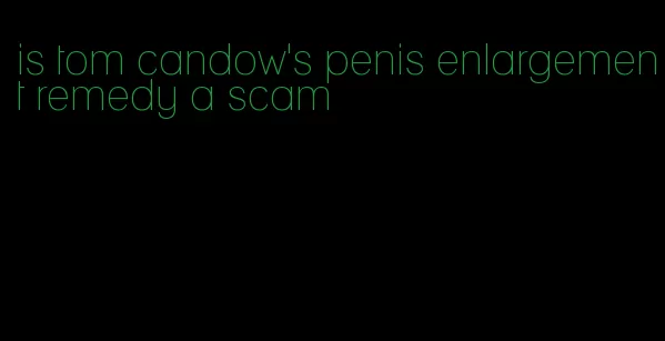 is tom candow's penis enlargement remedy a scam