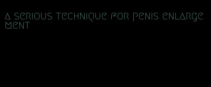 a serious technique for penis enlargement