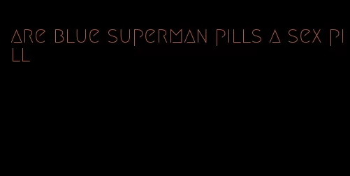 are blue superman pills a sex pill