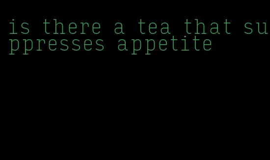 is there a tea that suppresses appetite