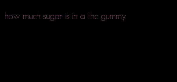 how much sugar is in a thc gummy