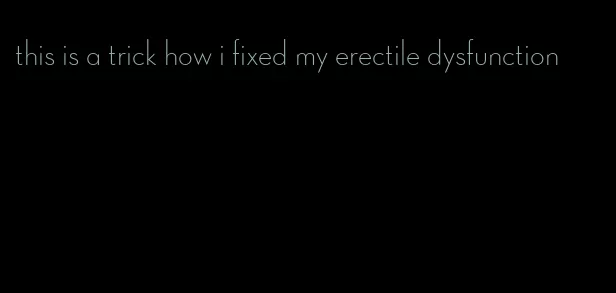 this is a trick how i fixed my erectile dysfunction