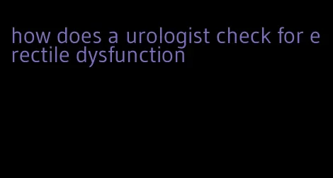 how does a urologist check for erectile dysfunction