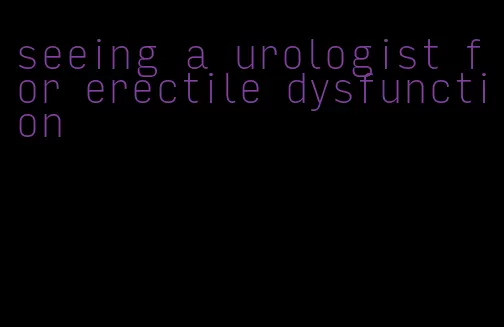 seeing a urologist for erectile dysfunction