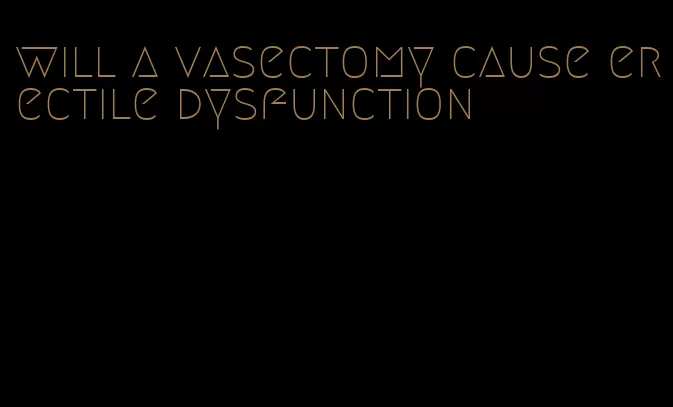 will a vasectomy cause erectile dysfunction