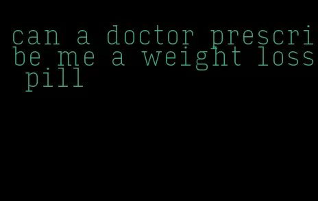 can a doctor prescribe me a weight loss pill