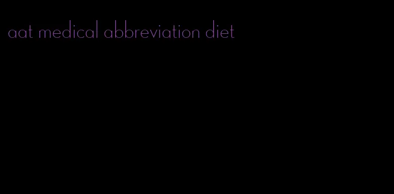 aat medical abbreviation diet