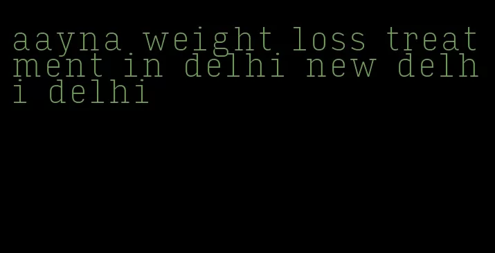 aayna weight loss treatment in delhi new delhi delhi