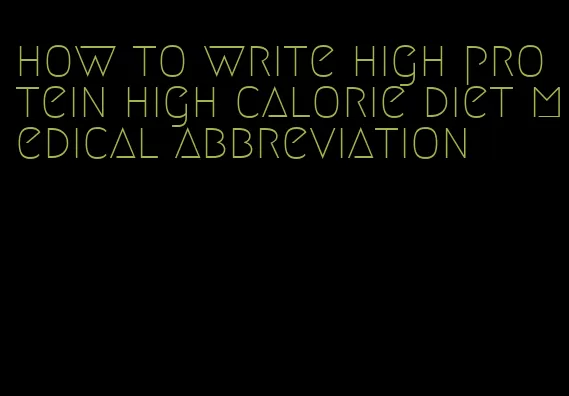 how to write high protein high calorie diet medical abbreviation