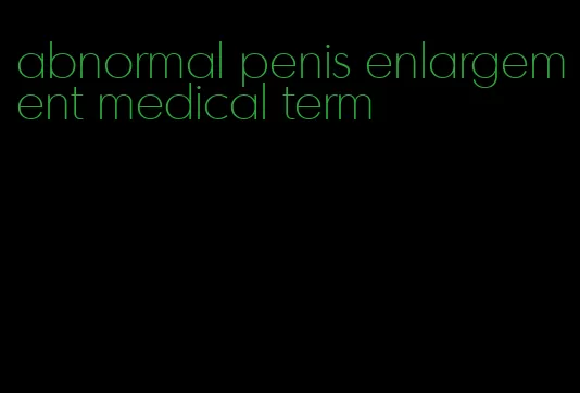 abnormal penis enlargement medical term