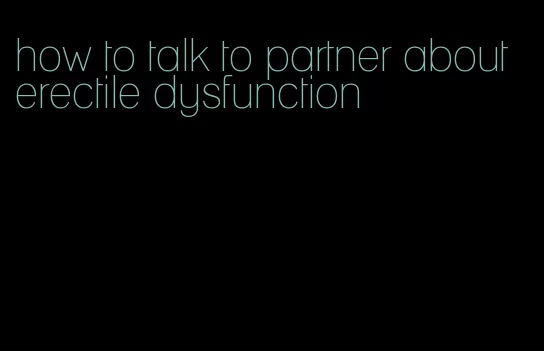 how to talk to partner about erectile dysfunction