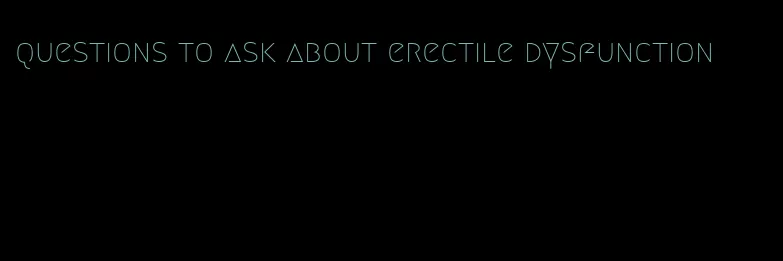 questions to ask about erectile dysfunction