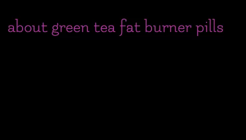 about green tea fat burner pills