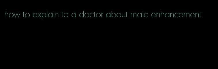 how to explain to a doctor about male enhancement