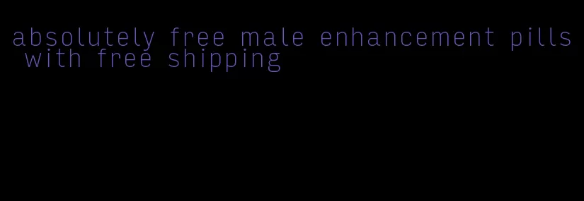 absolutely free male enhancement pills with free shipping