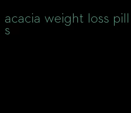 acacia weight loss pills